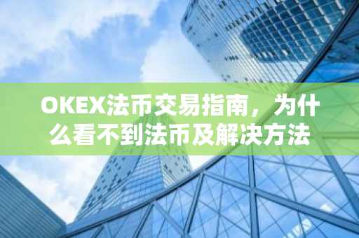 OKEX法币交易指南，为什么看不到法币及解决方法