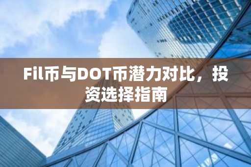 Fil币与DOT币潜力对比，投资选择指南