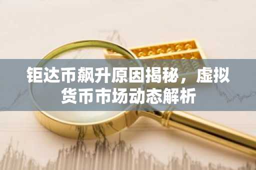 钜达币飙升原因揭秘，虚拟货币市场动态解析