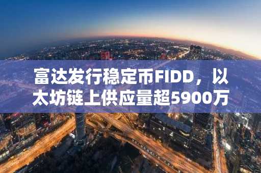 富达发行稳定币FIDD，以太坊链上供应量超5900万美元