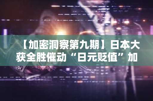 【加密洞察第九期】日本大获全胜催动“日元贬值”加速…比特币2.4万枚大额转移引发市场悲喜震荡