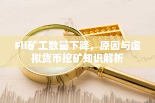 Fil矿工数量下降，原因与虚拟货币挖矿知识解析