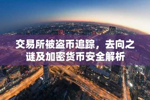 交易所被盗币追踪，去向之谜及加密货币安全解析