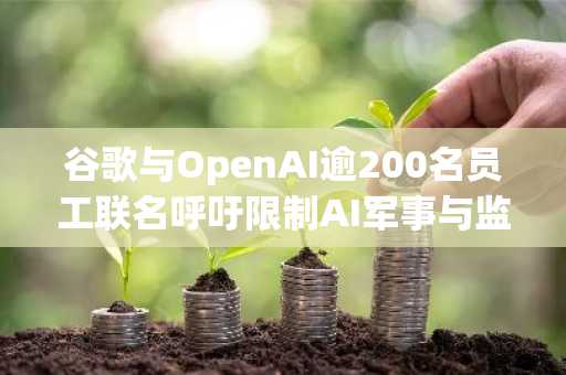 谷歌与OpenAI逾200名员工联名呼吁限制AI军事与监控应用