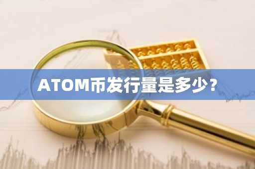 ATOM币发行量是多少？