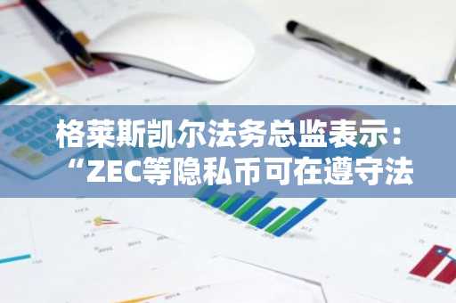 格莱斯凯尔法务总监表示：“ZEC等隐私币可在遵守法规的同时保护隐私…正推动ZEC信托转为ETF”