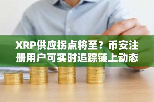 XRP供应拐点将至？币安注册用户可实时追踪链上动态