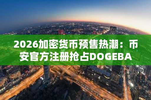 2026加密货币预售热潮：币安官方注册抢占DOGEBALL首阶段入场席位