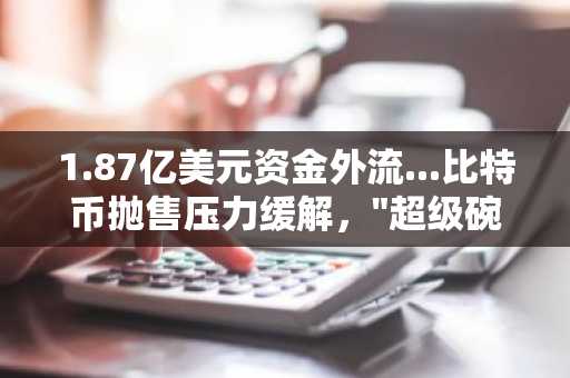 1.87亿美元资金外流...比特币抛售压力缓解，"超级碗"广告效应下Coinbase备受关注