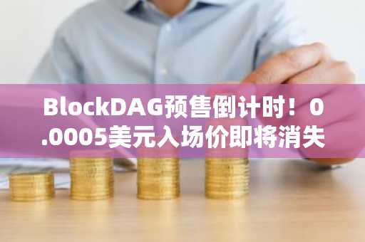 BlockDAG预售倒计时！0.0005美元入场价即将消失，币安注册即刻抢购