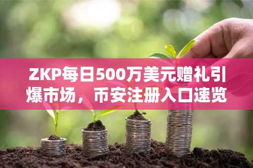 ZKP每日500万美元赠礼引爆市场，币安注册入口速览