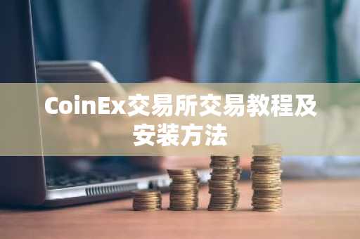 CoinEx交易所交易教程及安装方法