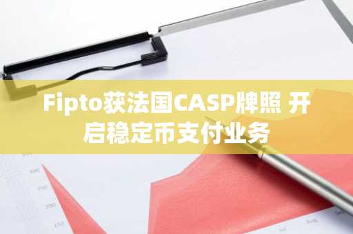 Fipto获法国CASP牌照 开启稳定币支付业务