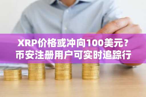 XRP价格或冲向100美元？币安注册用户可实时追踪行情变化