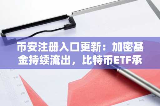 币安注册入口更新：加密基金持续流出，比特币ETF承压