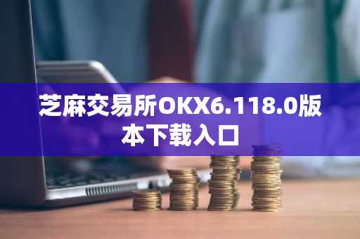芝麻交易所OKX6.118.0版本下载入口