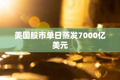 美国股市单日蒸发7000亿美元