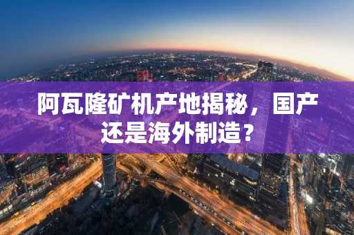 阿瓦隆矿机产地揭秘,国产还是海外制造?