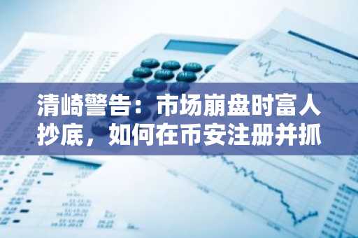 清崎警告：市场崩盘时富人抄底，如何在币安注册并抓住比特币机会？