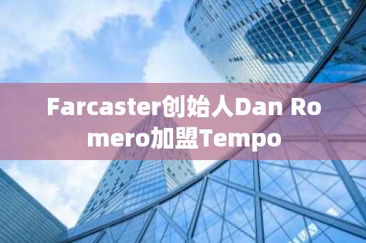 Farcaster创始人Dan Romero加盟Tempo