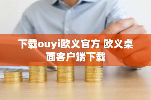 下载ouyi欧义官方 欧义桌面客户端下载