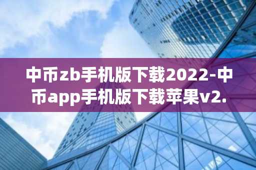 中币zb手机版下载2022-中币app手机版下载苹果v2.38.3