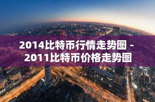 2014比特币行情走势图 - 2011比特币价格走势图