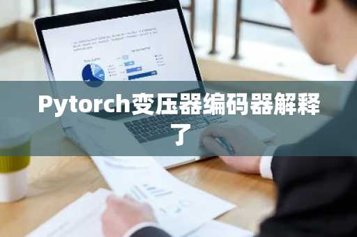 Pytorch变压器编码器解释了