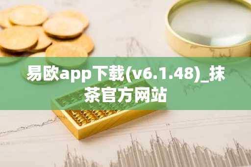 易欧app下载(v6.1.48)_抹茶官方网站