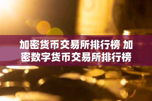 加密货币交易所排行榜 加密数字货币交易所排行榜