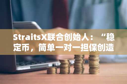 StraitsX联合创始人：“稳定币，简单一对一担保创造信任”