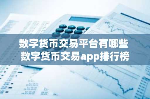 数字货币交易平台有哪些 数字货币交易app排行榜