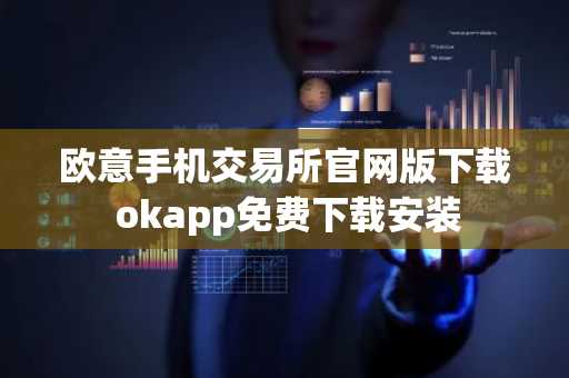 欧意手机交易所官网版下载 okapp免费下载安装