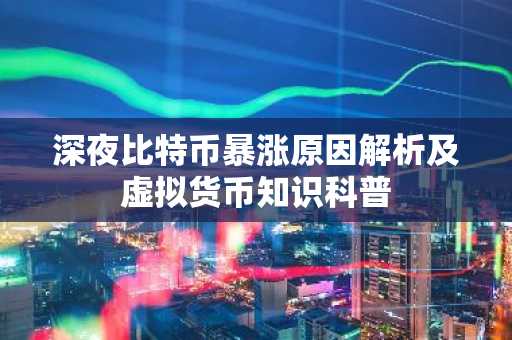 深夜比特币暴涨原因解析及虚拟货币知识科普
