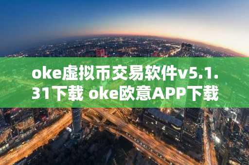 oke虚拟币交易软件v5.1.31下载 oke欧意APP下载