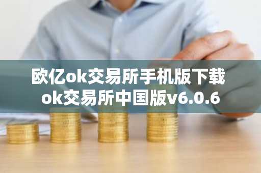 欧亿ok交易所手机版下载 ok交易所中国版v6.0.6