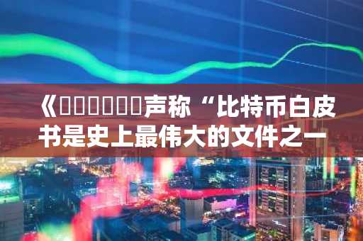 《팔리하피티야声称“比特币白皮书是史上最伟大的文件之一”》