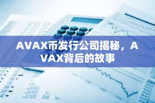 AVAX币发行公司揭秘，AVAX背后的故事