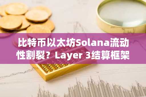 比特币以太坊Solana流动性割裂？Layer 3结算框架或成破局关键
