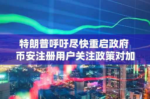 特朗普呼吁尽快重启政府 币安注册用户关注政策对加密市场影响