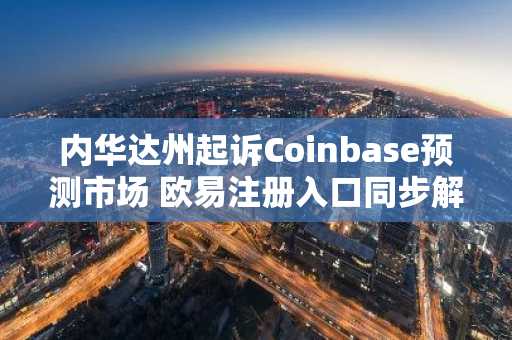 内华达州起诉Coinbase预测市场 欧易注册入口同步解析