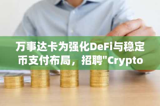 万事达卡为强化DeFi与稳定币支付布局，招聘"Crypto Flows"业务总监