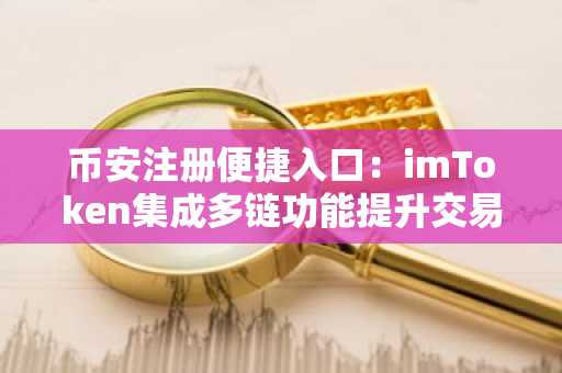 币安注册便捷入口：imToken集成多链功能提升交易效率