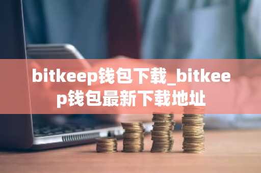 bitkeep钱包下载_bitkeep钱包最新下载地址
