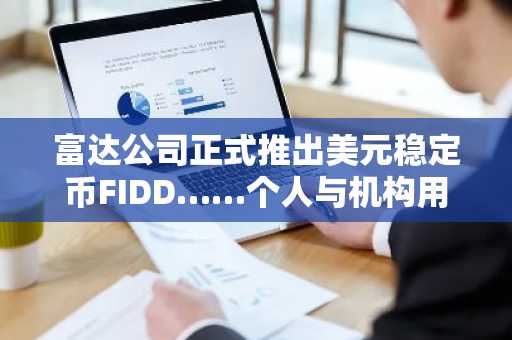 富达公司正式推出美元稳定币FIDD……个人与机构用户均可使用
